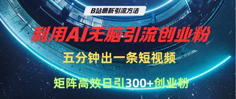 B站最新引流方法，利用AI无脑引流创业粉，五分钟一条作品，矩阵高效日引300家精准创业粉副业工作-副业资源站-副业项目-创业项目-搞钱项目个人副业工作资源分享