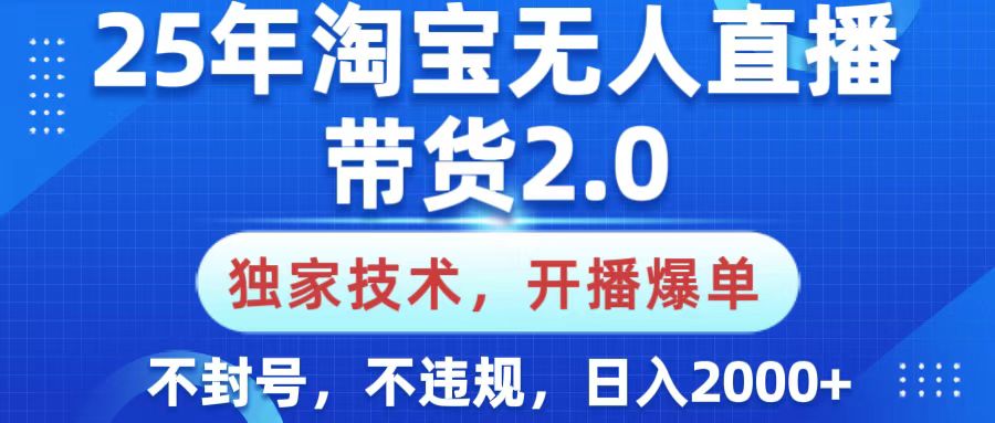 25年淘宝无人直播带货2.0，独家技术，开播爆单，纯小白易上手，不封号，不违规，，日入2000+副业工作-副业资源站-副业项目-创业项目-搞钱项目个人副业工作资源分享