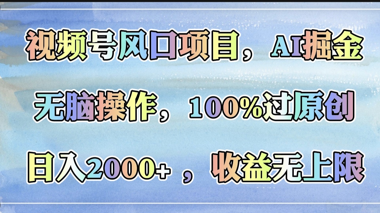 视频号风口项目，AI掘金，无脑操作，100%过原创，日入2000+，收益无上限副业工作-副业资源站-副业项目-创业项目-搞钱项目个人副业工作资源分享