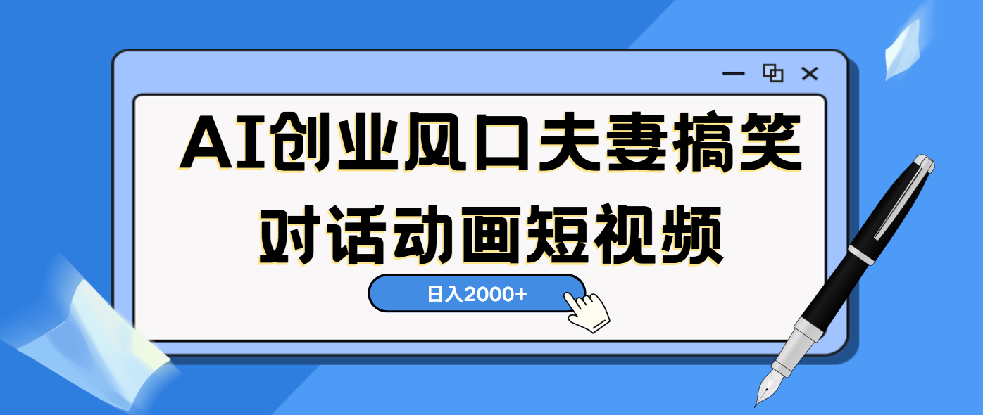 AI短视频创业风口！夫妻搞笑对话，动画短视频5分钟做一条，轻松日入2000（可矩阵放大）副业工作-副业资源站-副业项目-创业项目-搞钱项目个人副业工作资源分享