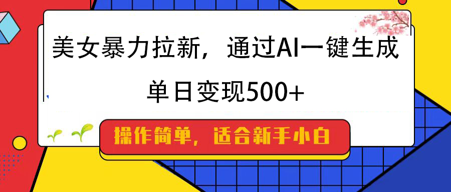 美女暴力拉新，通过AI一键生成，纯小白一学就会，单日变现500+副业工作-副业资源站-副业项目-创业项目-搞钱项目个人副业工作资源分享