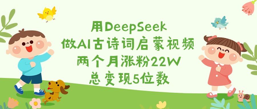 用DeepSeek做AI古诗词启蒙视频，两个月涨粉22W，总变现5位数副业工作-副业资源站-副业项目-创业项目-搞钱项目个人副业工作资源分享
