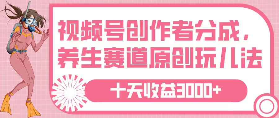 视频号创作者分成，养生赛道原创玩儿法，十条收益 3000➕副业工作-副业资源站-副业项目-创业项目-搞钱项目个人副业工作资源分享