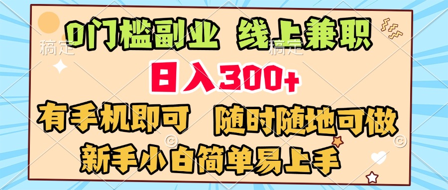0门槛副业 线上兼职 日入300+ 有手机即可 新手小白简单易上手副业工作-副业资源站-副业项目-创业项目-搞钱项目个人副业工作资源分享