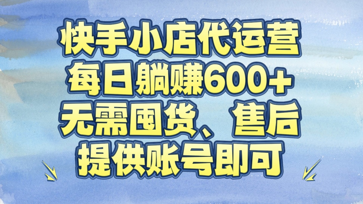 快手小店代运营，每日躺赚600+，无需囤货、售后，提供账号即可副业工作-副业资源站-副业项目-创业项目-搞钱项目个人副业工作资源分享