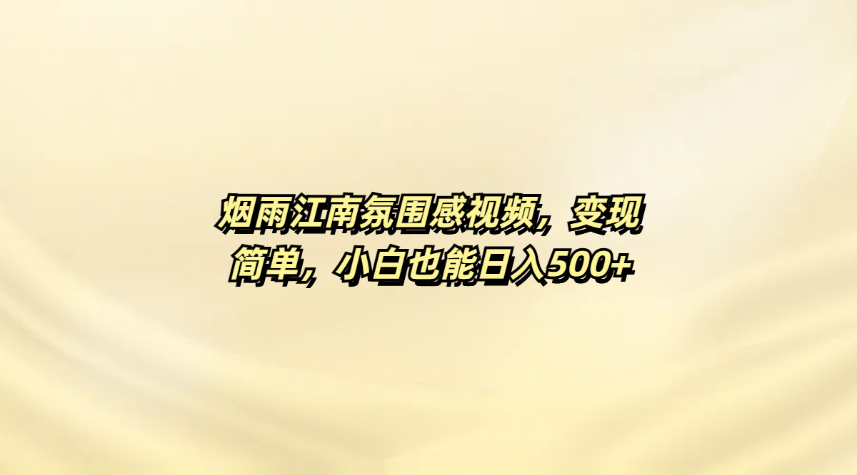 烟雨江南氛围感视频，变现简单，小白也能日入500+副业工作-副业资源站-副业项目-创业项目-搞钱项目个人副业工作资源分享