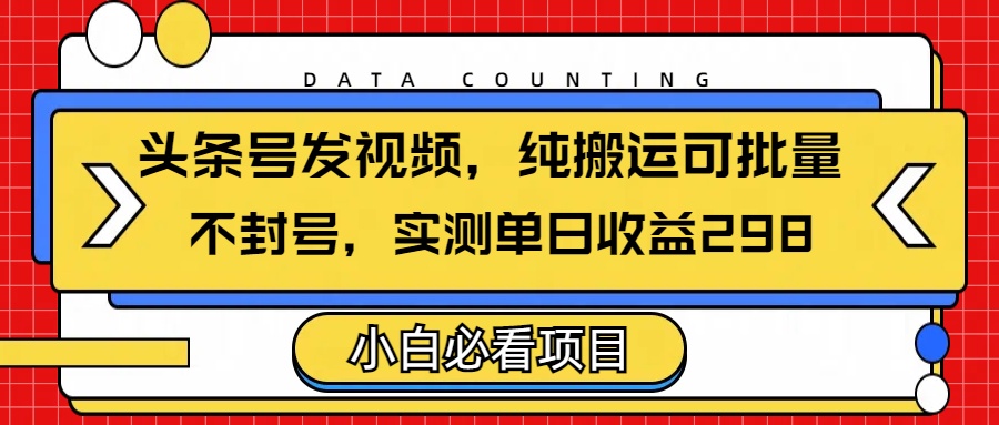 头条发视频，纯搬运可批量，不封号玩法实测单日收益单号298副业工作-副业资源站-副业项目-创业项目-搞钱项目个人副业工作资源分享