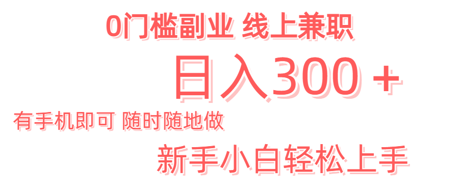 日入300＋0门槛副业 有手机即可 随时随地做 新手小白轻松上手副业工作-副业资源站-副业项目-创业项目-搞钱项目个人副业工作资源分享