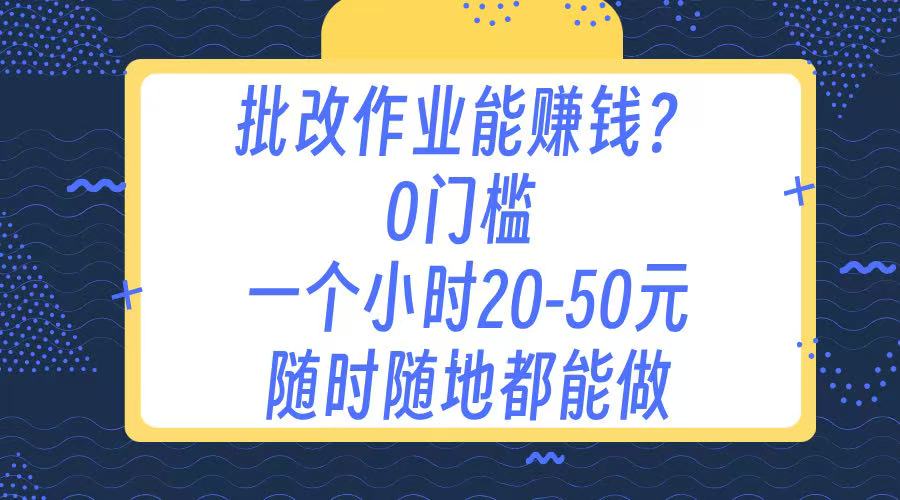 作业批改 0门槛手机项目 一小时20-50元 随时随地都可以做副业工作-副业资源站-副业项目-创业项目-搞钱项目个人副业工作资源分享