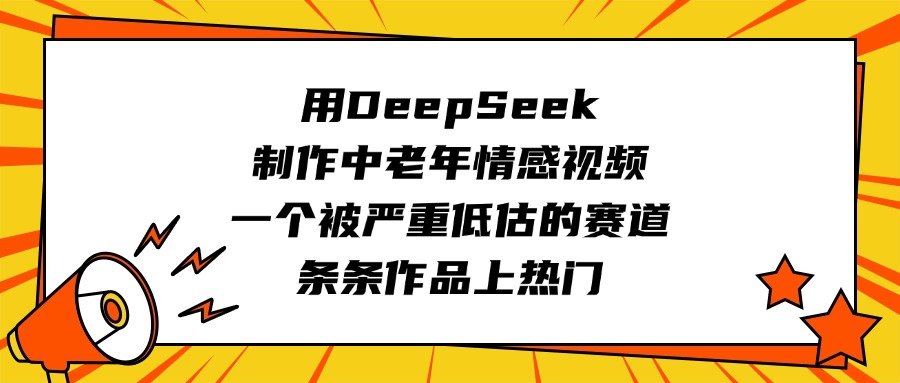 用DeepSeek制作中老年情感视频，一个被严重低估的赛道，条条作品上热门副业工作-副业资源站-副业项目-创业项目-搞钱项目个人副业工作资源分享