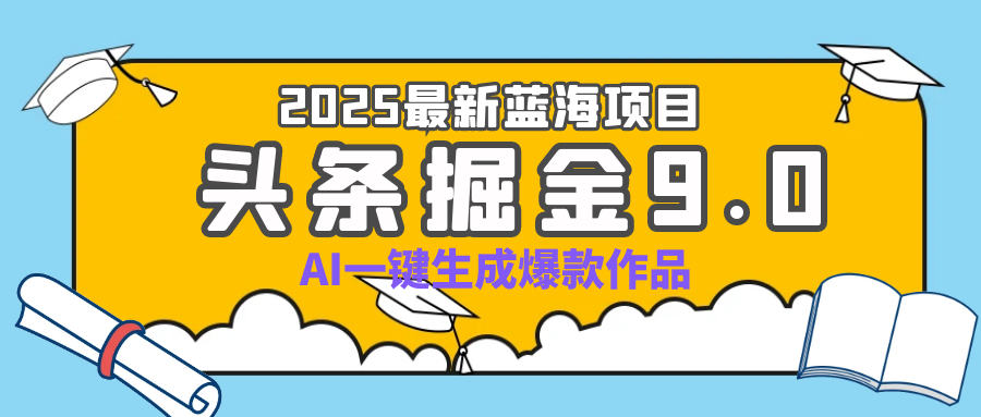 疯了吧！2025 头条掘金 9.0 全新玩法，AI 一键产出爆款，靠复制粘贴日入超 500+副业工作-副业资源站-副业项目-创业项目-搞钱项目个人副业工作资源分享