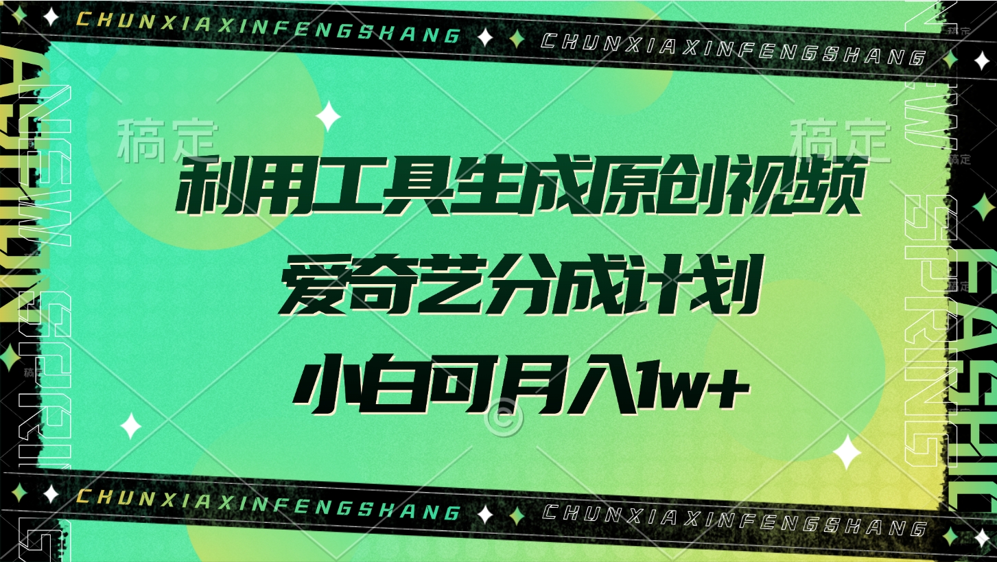 利用工具生成原创视频，爱奇艺分成计划，小白可月入1w+副业工作-副业资源站-副业项目-创业项目-搞钱项目个人副业工作资源分享