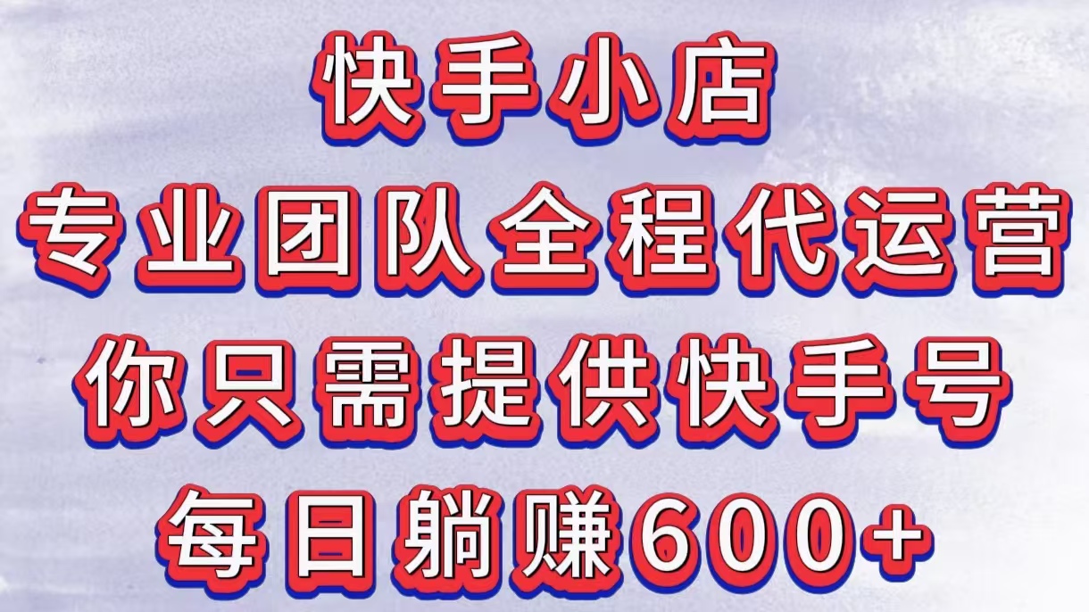 快手小店，专业团队全程代运营，你只需提供快手号，每日躺赚600+副业工作-副业资源站-副业项目-创业项目-搞钱项目个人副业工作资源分享