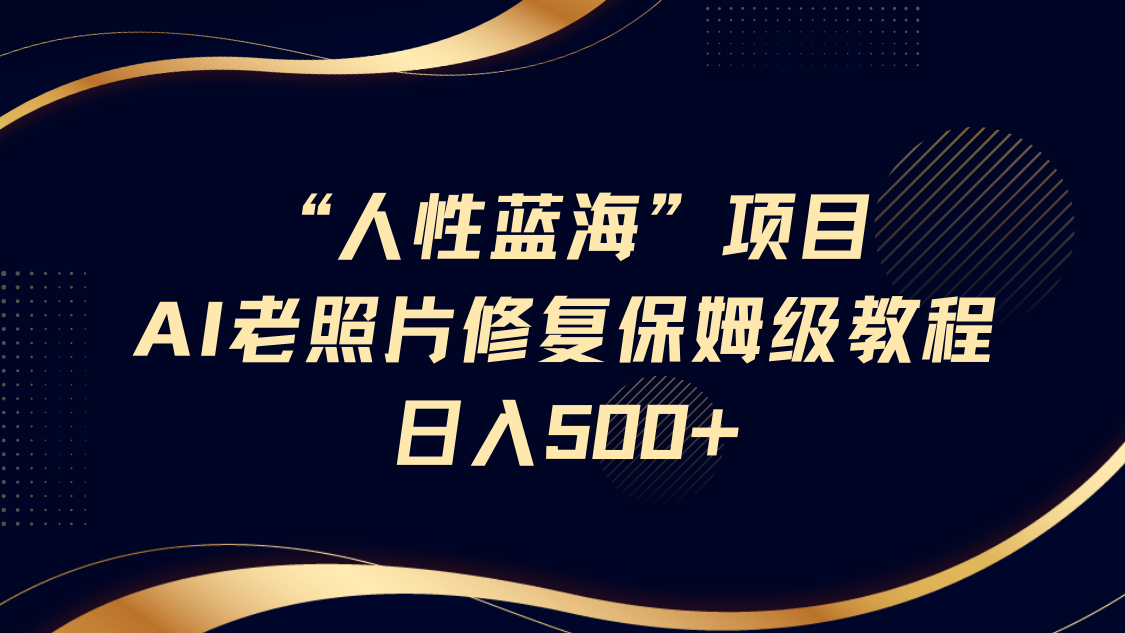 人性蓝海，AI老照片修复项目保姆级教程，长期复购，轻松日入500+副业工作-副业资源站-副业项目-创业项目-搞钱项目个人副业工作资源分享