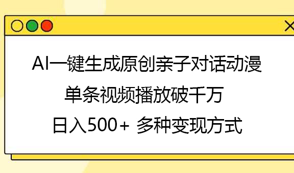 AI一键生成原创亲子对话动漫，单条视频播放破千万 ，日入500+，多种变现方式副业工作-副业资源站-副业项目-创业项目-搞钱项目个人副业工作资源分享