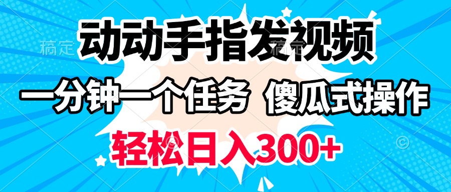 动动手指发视频 一分钟一个任务 轻松日入300+ 傻瓜式操作 随时随地赚收益副业工作-副业资源站-副业项目-创业项目-搞钱项目个人副业工作资源分享