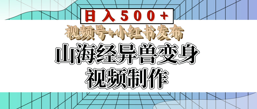 山海经异兽变身视频制作，日入500+，视频号+小红书发布副业工作-副业资源站-副业项目-创业项目-搞钱项目个人副业工作资源分享