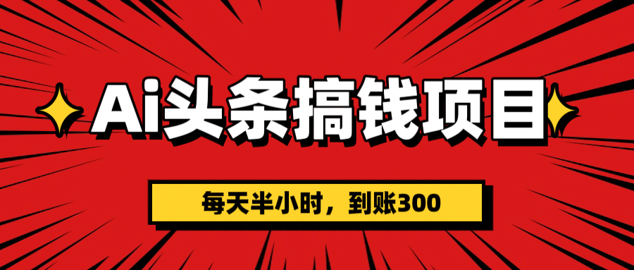 AI头条搞钱项目，一天半小时，到账300+副业工作-副业资源站-副业项目-创业项目-搞钱项目个人副业工作资源分享
