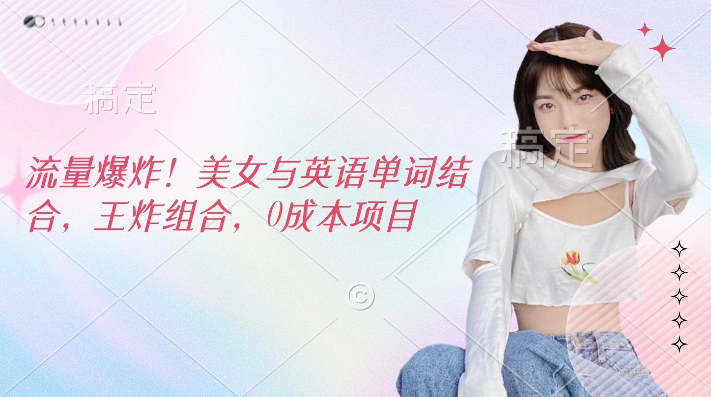 流量爆炸！美女与英语单词结合，王炸组合，0成本项目副业工作-副业资源站-副业项目-创业项目-搞钱项目个人副业工作资源分享