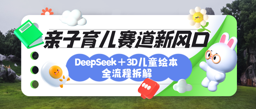 育儿赛道新风口：DeepSeek+3D绘本全流程拆解，月涨粉上万，还能培养亲子创造力副业工作-副业资源站-副业项目-创业项目-搞钱项目个人副业工作资源分享