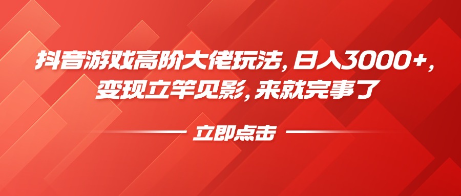 抖音游戏高阶大佬玩法，日入3000+，变现立竿见影，来就完事了副业工作-副业资源站-副业项目-创业项目-搞钱项目个人副业工作资源分享