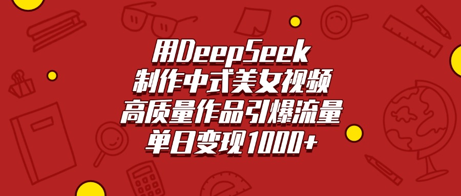 用DeepSeek制作中式美女视频，高质量作品引爆流量，单日变现1000+副业工作-副业资源站-副业项目-创业项目-搞钱项目个人副业工作资源分享
