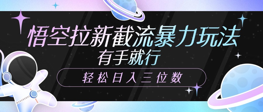 悟空拉新截流暴力玩法，有手就行，轻松日入三位数副业工作-副业资源站-副业项目-创业项目-搞钱项目个人副业工作资源分享