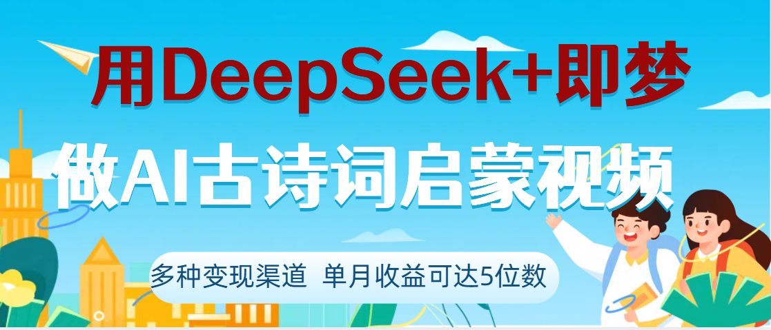 DeepSeek+即梦做AI古诗词启蒙视频，两个月涨粉22W，总变现5位数副业工作-副业资源站-副业项目-创业项目-搞钱项目个人副业工作资源分享