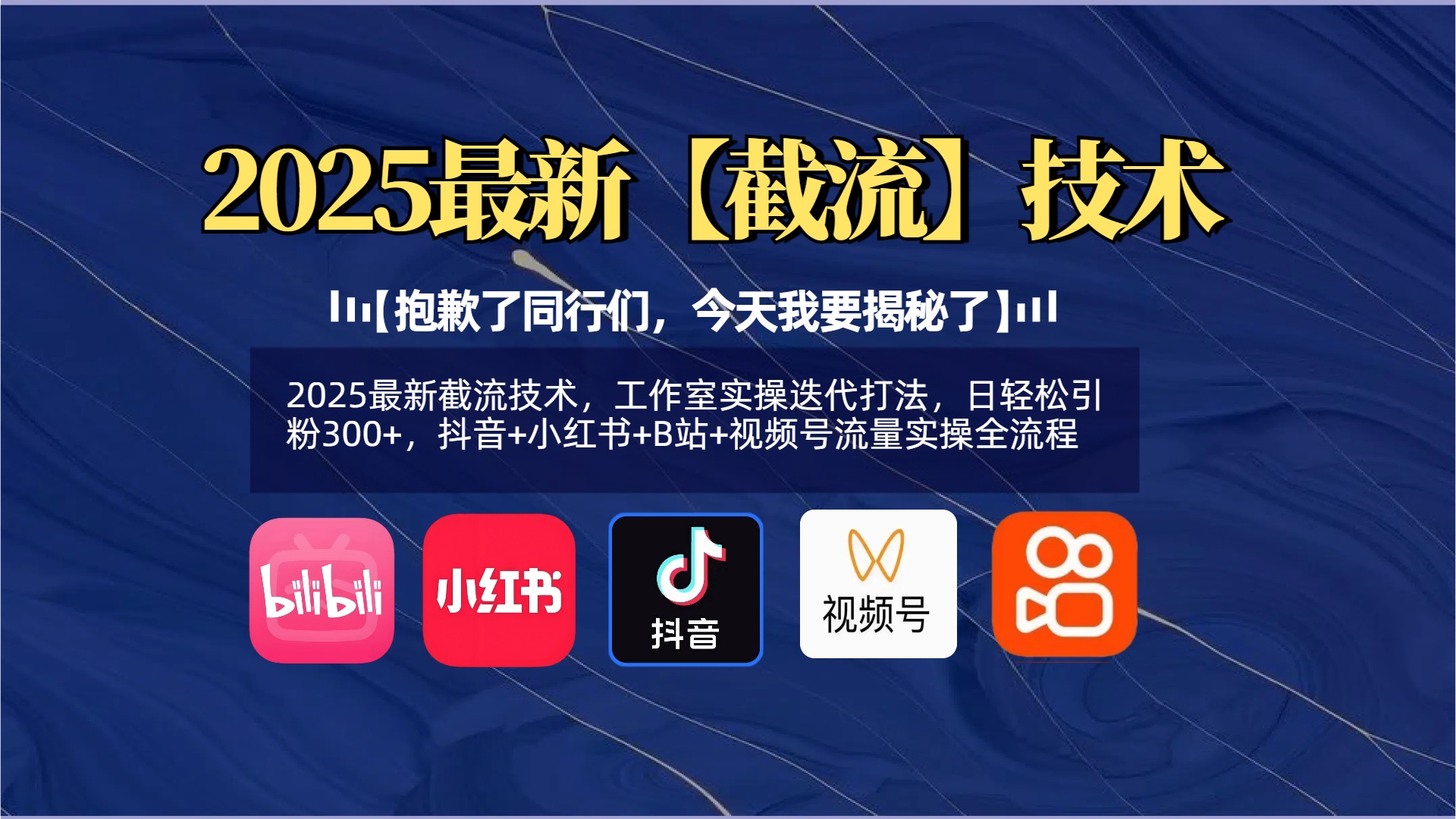 【抱歉了同行们，今天我要揭秘了】2025最新截流技术，工作室实操迭代打法，日轻松引粉300+，抖音+小红书+B站+视频号流量实操全流程副业工作-副业资源站-副业项目-创业项目-搞钱项目个人副业工作资源分享