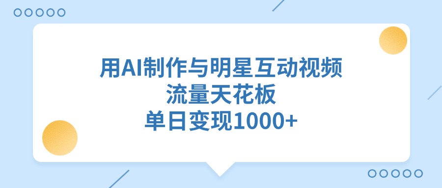 用AI制作与明星互动视频，流量天花板，单日变现1000+副业工作-副业资源站-副业项目-创业项目-搞钱项目个人副业工作资源分享