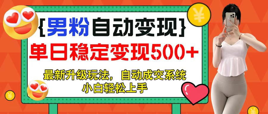 男粉自动变现项目，最新升级玩法，自动成交系统，小白也能轻松日入500+副业工作-副业资源站-副业项目-创业项目-搞钱项目个人副业工作资源分享