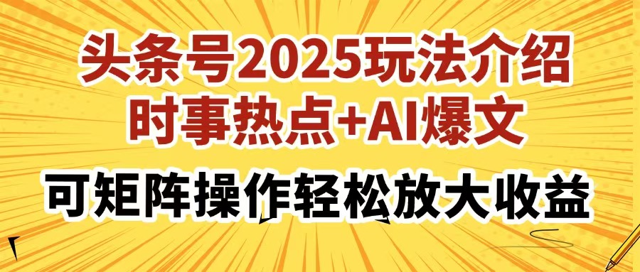 头条号2025玩法介绍，时事热点+AI爆文，可矩阵操作轻松放大收益副业工作-副业资源站-副业项目-创业项目-搞钱项目个人副业工作资源分享