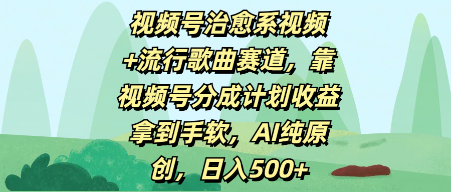 视频号治愈系视频+流行歌曲赛道，靠视频号分成计划收益拿到手软，AI纯原创，日入500+副业工作-副业资源站-副业项目-创业项目-搞钱项目个人副业工作资源分享
