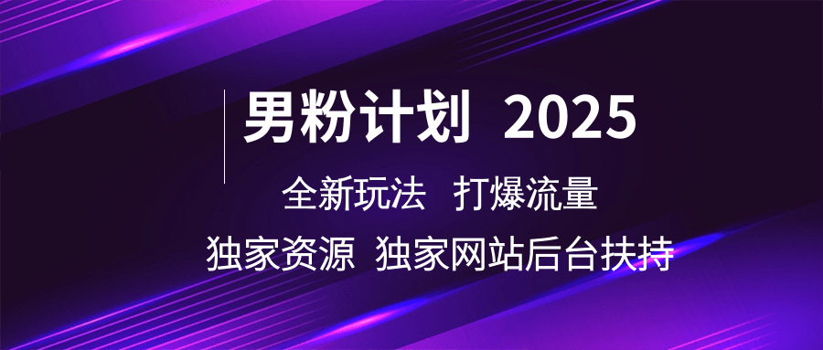 男粉计划2025全新玩法打爆流量 独家资源 独家网站 后台扶持副业工作-副业资源站-副业项目-创业项目-搞钱项目个人副业工作资源分享