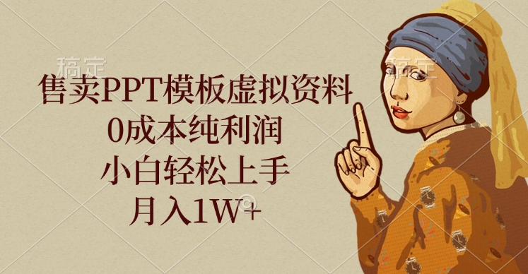 售卖PPT模板虚拟资料，0成本纯利润，小白轻松上手，月入1W+副业工作-副业资源站-副业项目-创业项目-搞钱项目个人副业工作资源分享