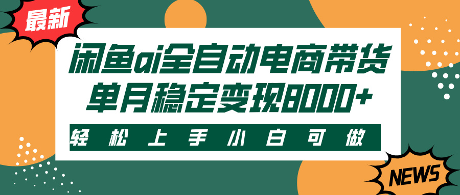 闲鱼ai全自动电商带货，轻松上手，小白可做，单月稳定变现8000+副业工作-副业资源站-副业项目-创业项目-搞钱项目个人副业工作资源分享