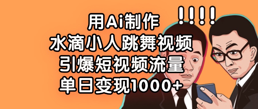 用Ai制作水滴小人跳舞视频，引爆短视频流量，单日变现1000+副业工作-副业资源站-副业项目-创业项目-搞钱项目个人副业工作资源分享