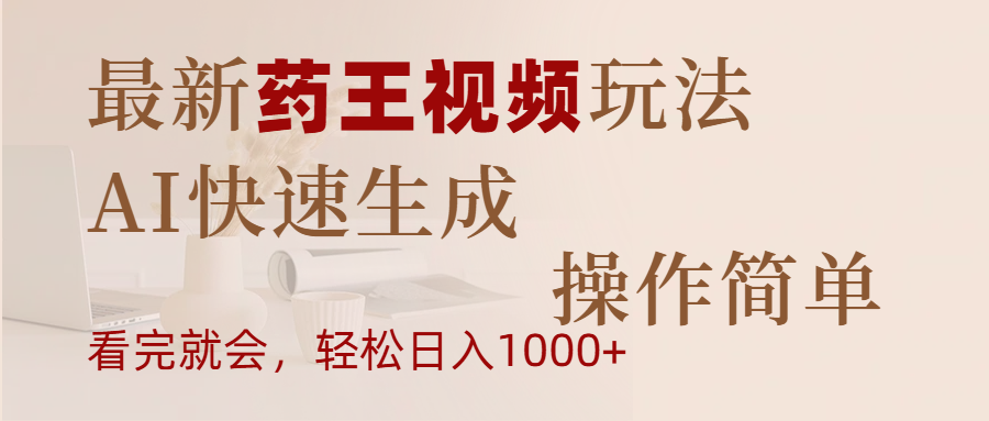 最新药王视频玩法，AI快速生成，操作简单，轻松日入1000+副业工作-副业资源站-副业项目-创业项目-搞钱项目个人副业工作资源分享