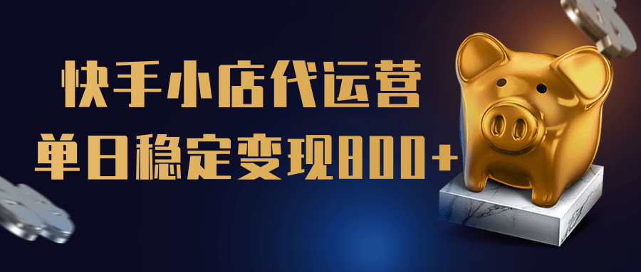 【快手小店代运营】限时托管计划，全程喂饭，单日稳定变现800＋副业工作-副业资源站-副业项目-创业项目-搞钱项目个人副业工作资源分享