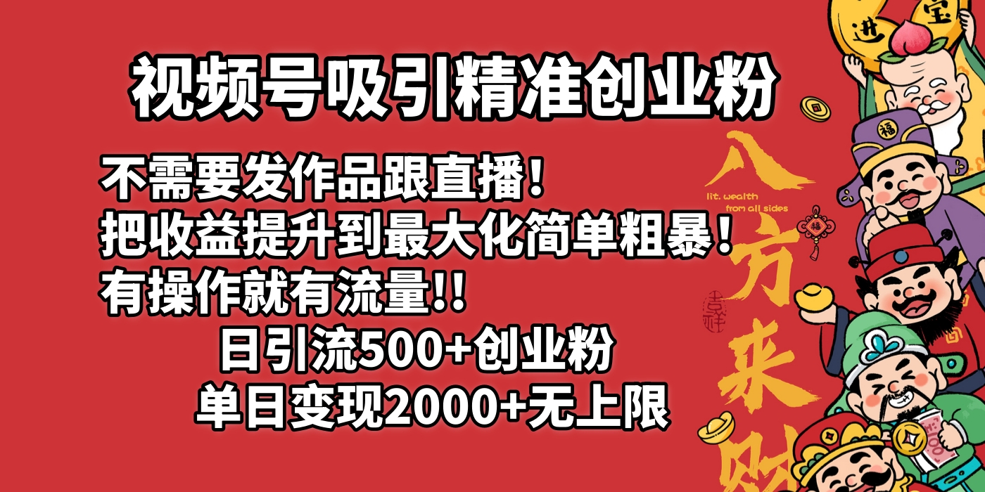 视频号吸引精准创业粉!不需要发作品跟直播！把收益提升到最大化，简单粗暴！有操作就有流量！日引500+创业粉，单日变现2000+无上限副业工作-副业资源站-副业项目-创业项目-搞钱项目个人副业工作资源分享
