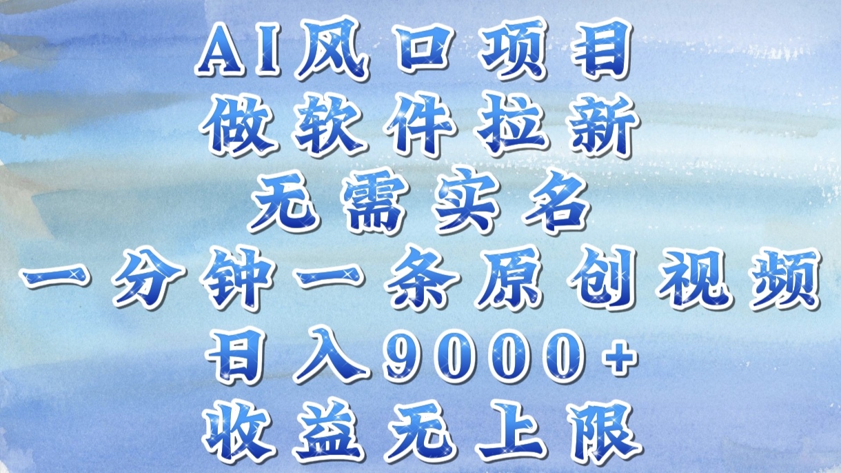 AI风口项目，做软件拉新，无需实名，一分钟一条原创视频，日入9000+，收益无上限副业工作-副业资源站-副业项目-创业项目-搞钱项目个人副业工作资源分享
