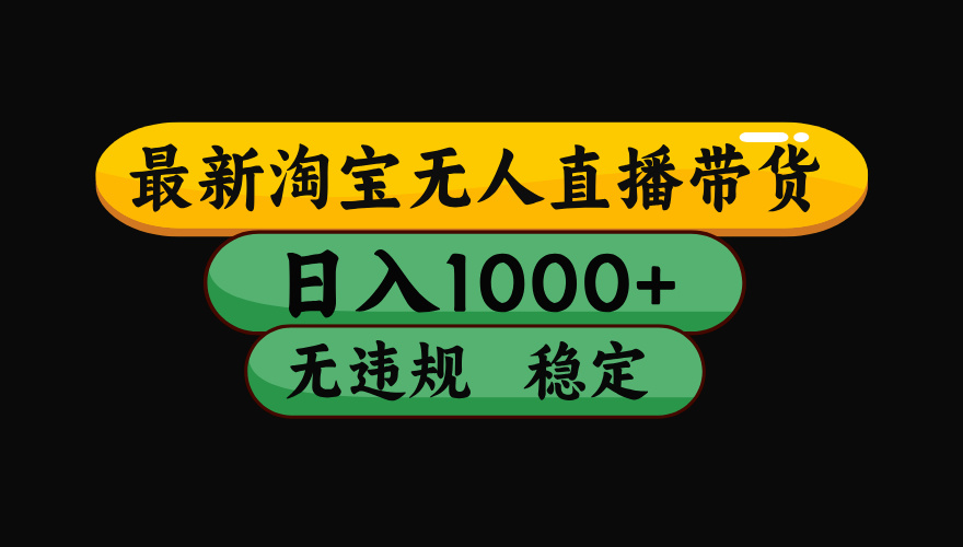 （最新）淘宝无人直播带货，日入1000+，不违规不封号，稳定，3月中旬研究的独家技术，操作简单副业工作-副业资源站-副业项目-创业项目-搞钱项目个人副业工作资源分享