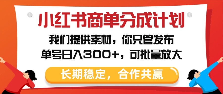 小红书商单分成计划，我们提供素材，你只管发布，单号日入300+，可批量放大副业工作-副业资源站-副业项目-创业项目-搞钱项目个人副业工作资源分享