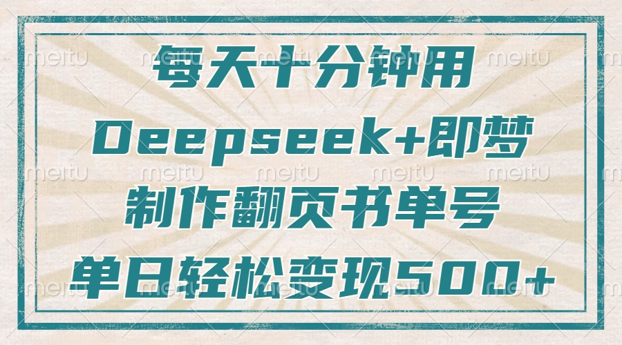 每天十分钟，用Deepseek+即梦，制作翻页书单号，疯狂涨粉，单日变现500+副业工作-副业资源站-副业项目-创业项目-搞钱项目个人副业工作资源分享