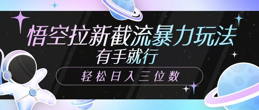 悟空拉新截流暴力玩法，有手就行，轻松日入三位数副业工作-副业资源站-副业项目-创业项目-搞钱项目个人副业工作资源分享