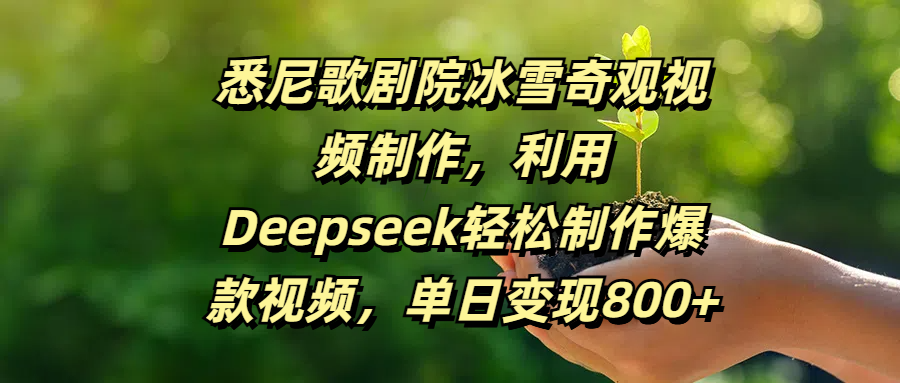 悉尼歌剧院冰雪奇观视频制作，利用Deepseek轻松制作爆款视频，单日变现800+副业工作-副业资源站-副业项目-创业项目-搞钱项目个人副业工作资源分享