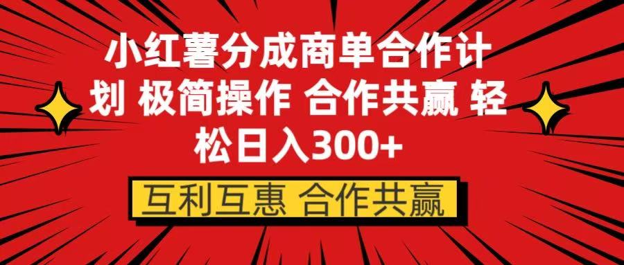 小红书分成商单合作计划 极简操作 合作共赢副业工作-副业资源站-副业项目-创业项目-搞钱项目个人副业工作资源分享