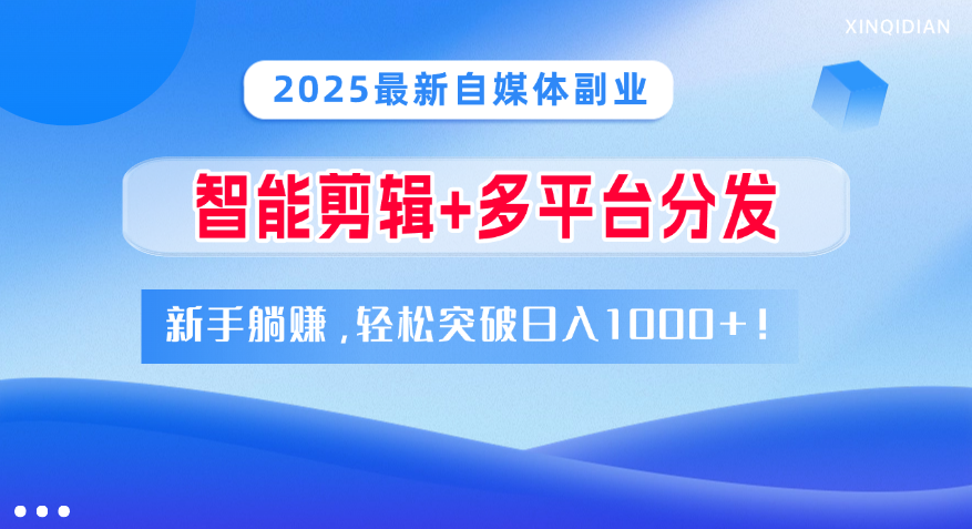 2025最新自媒体副业！智能剪辑+多平台分发，新手躺赚，轻松突破日入1000+！副业工作-副业资源站-副业项目-创业项目-搞钱项目个人副业工作资源分享