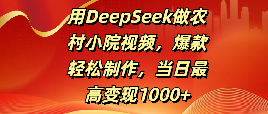 用DeepSeek做农村小院视频，爆款轻松制作，当日最高变现1000+副业工作-副业资源站-副业项目-创业项目-搞钱项目个人副业工作资源分享