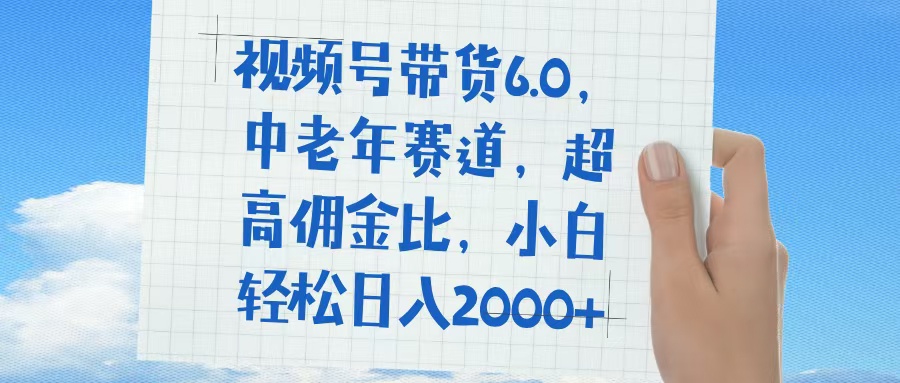 视频号带货6.0，中老年赛道，普通人也能轻松日入1500+，超高佣金比副业工作-副业资源站-副业项目-创业项目-搞钱项目个人副业工作资源分享